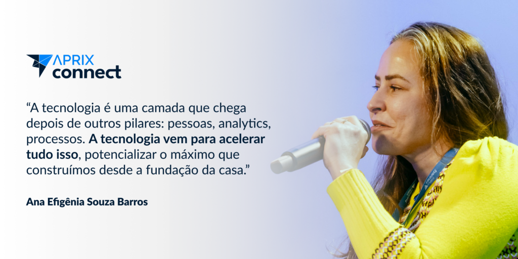 "A tecnologia é uma camada que chega depois de outros pilares: pessoas, analytics, processos. A tecnologia vem para acelerar tudo isso, potencializar o máximo que construímos desde a fundação da casa"

Ana Efigênia Souza Barros